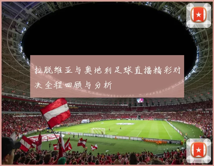 拉脱维亚与奥地利足球直播精彩对决全程回顾与分析