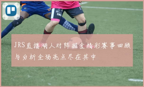 JRS直播湖人对阵掘金精彩赛事回顾与分析全场亮点尽在其中