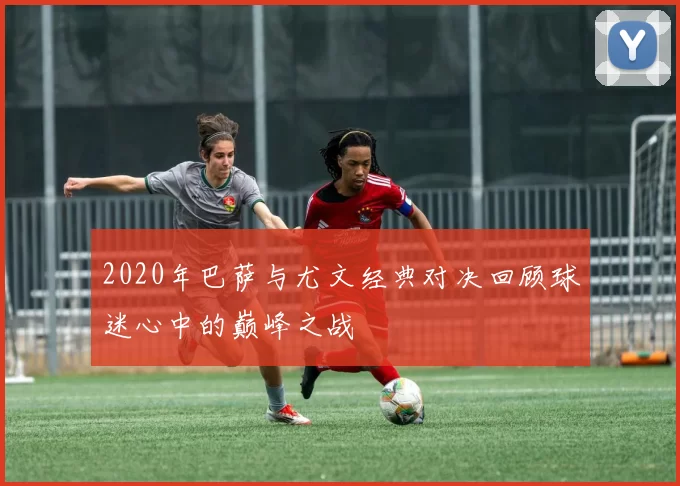 2020年巴萨与尤文经典对决回顾球迷心中的巅峰之战