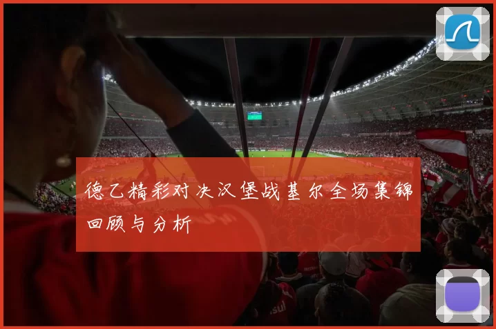 德乙精彩对决汉堡战基尔全场集锦回顾与分析