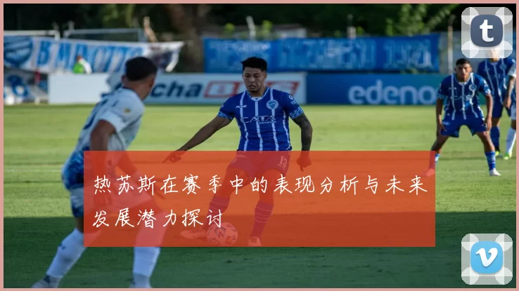 热苏斯在赛季中的表现分析与未来发展潜力探讨