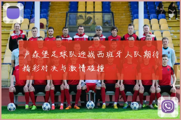 卢森堡足球队迎战西班牙人队期待精彩对决与激情碰撞