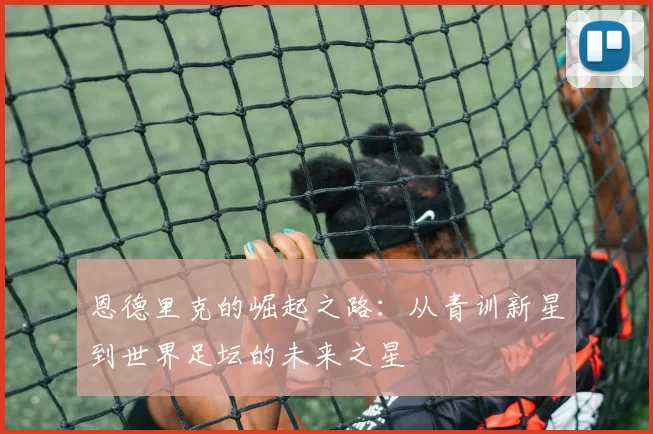 恩德里克的崛起之路：从青训新星到世界足坛的未来之星